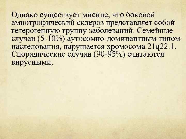 Однако существует мнение, что боковой амиотрофический склероз представляет собой гетерогенную группу заболеваний. Семейные случаи