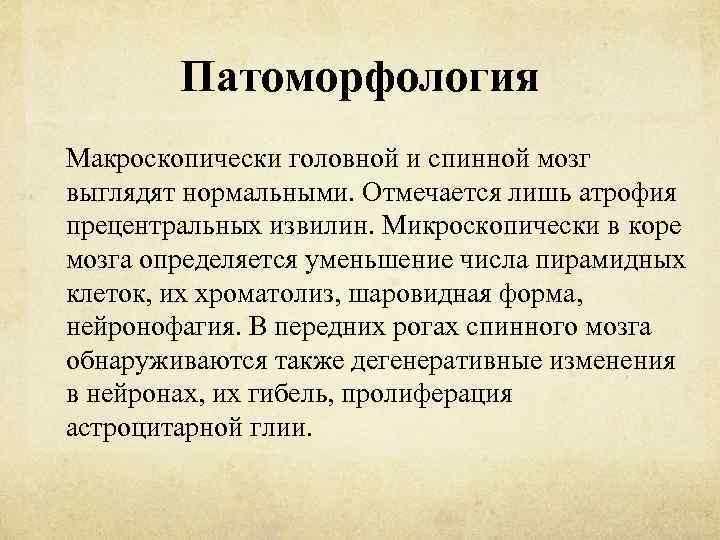 Патоморфология Макроскопически головной и спинной мозг выглядят нормальными. Отмечается лишь атрофия прецентральных извилин. Микроскопически