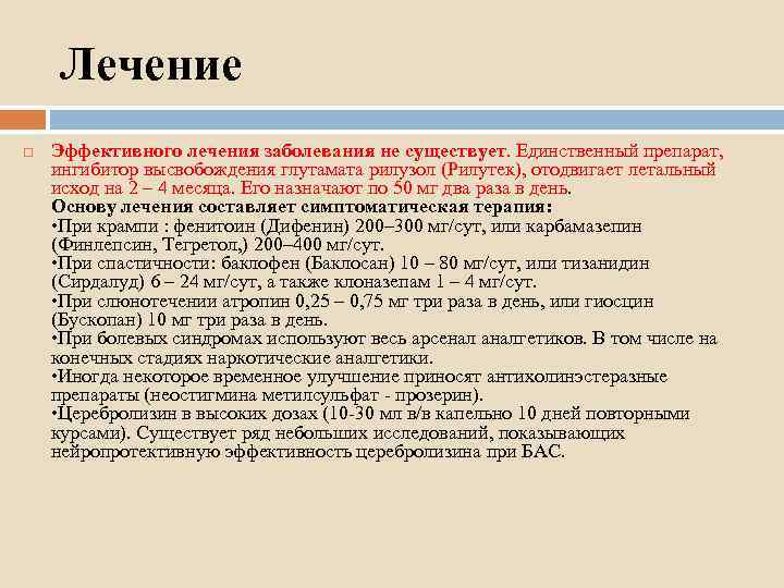 Лечение Эффективного лечения заболевания не существует. Единственный препарат, ингибитор высвобождения глутамата рилузол (Рилутек), отодвигает