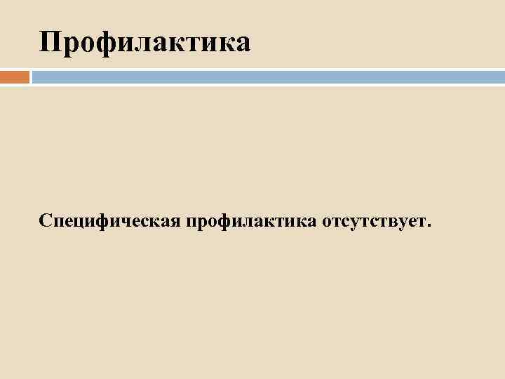 Профилактика Специфическая профилактика отсутствует. 