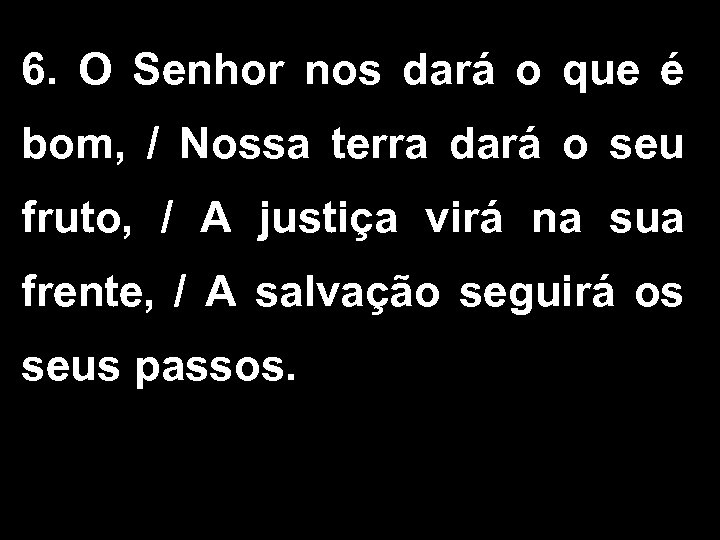 6. O Senhor nos dará o que é bom, / Nossa terra dará o