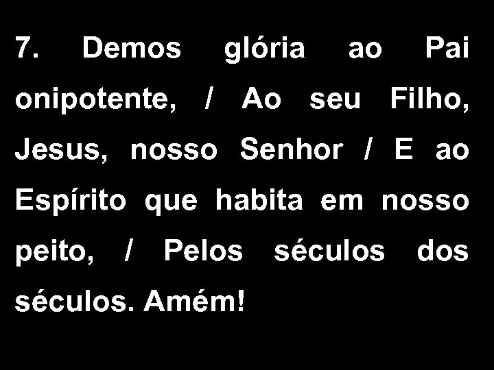 7. Demos glória ao Pai onipotente, / Ao seu Filho, Jesus, nosso Senhor /