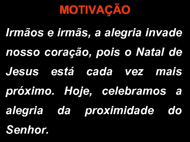 MOTIVAÇÃO Irmãos e irmãs, a alegria invade nosso coração, pois o Natal de Jesus