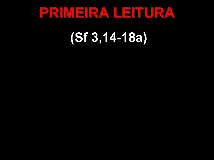 PRIMEIRA LEITURA (Sf 3, 14 -18 a) 