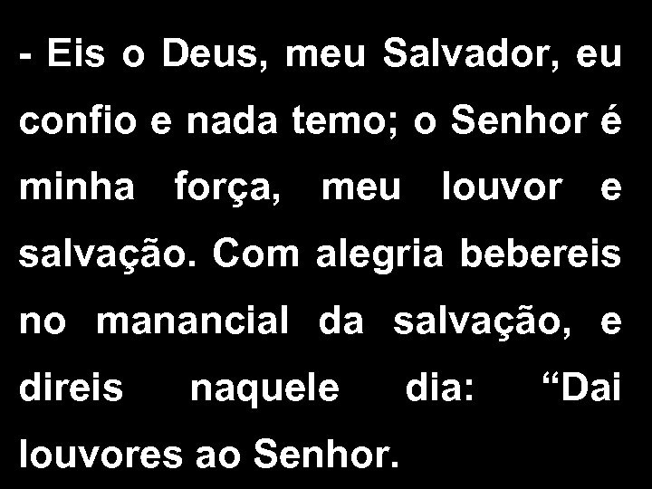 - Eis o Deus, meu Salvador, eu confio e nada temo; o Senhor é