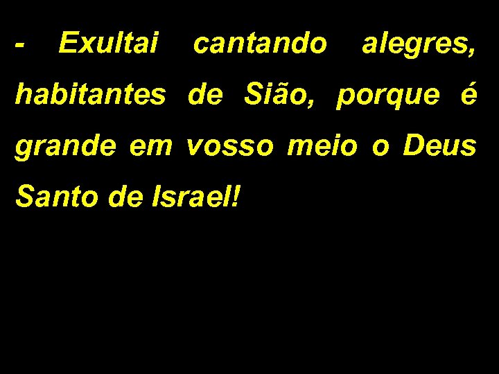 - Exultai cantando alegres, habitantes de Sião, porque é grande em vosso meio o