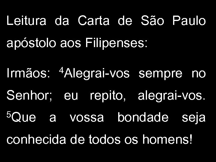 Leitura da Carta de São Paulo apóstolo aos Filipenses: Irmãos: 4 Alegrai-vos sempre no