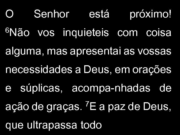 O 6 Não Senhor está próximo! vos inquieteis com coisa alguma, mas apresentai as