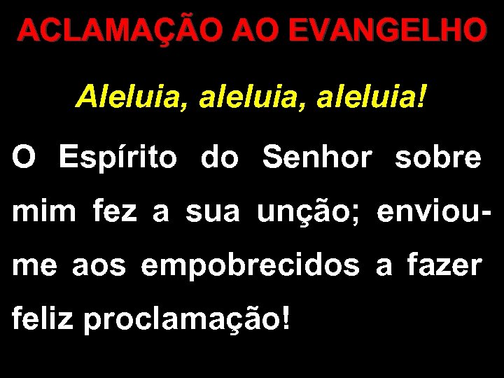 ACLAMAÇÃO AO EVANGELHO Aleluia, aleluia! O Espírito do Senhor sobre mim fez a sua