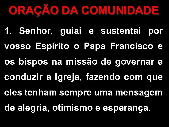 ORAÇÃO DA COMUNIDADE 1. Senhor, guiai e sustentai por vosso Espírito o Papa Francisco