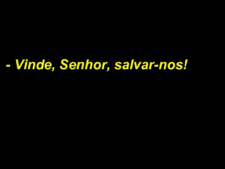 - Vinde, Senhor, salvar-nos! 