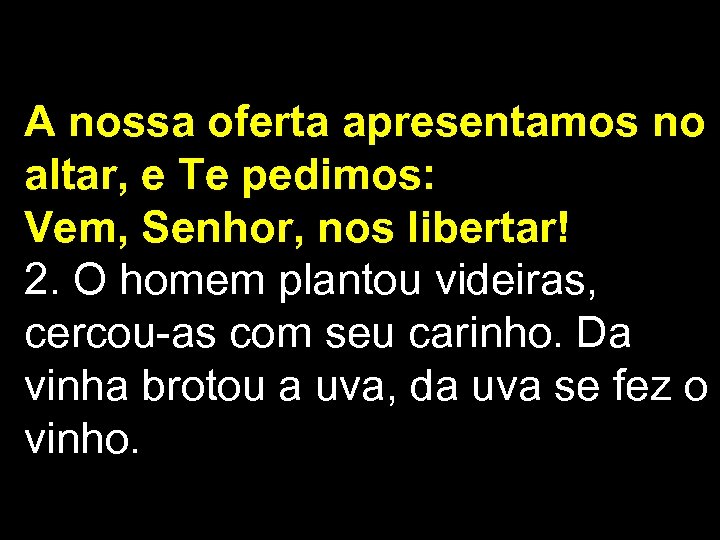 A nossa oferta apresentamos no altar, e Te pedimos: Vem, Senhor, nos libertar! 2.