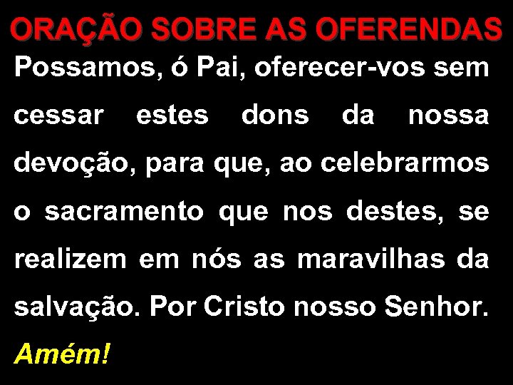 ORAÇÃO SOBRE AS OFERENDAS Possamos, ó Pai, oferecer-vos sem cessar estes dons da nossa