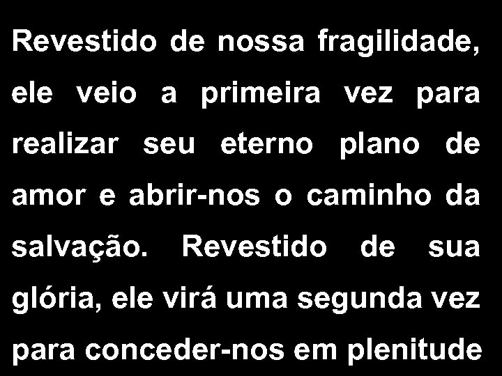 Revestido de nossa fragilidade, ele veio a primeira vez para realizar seu eterno plano