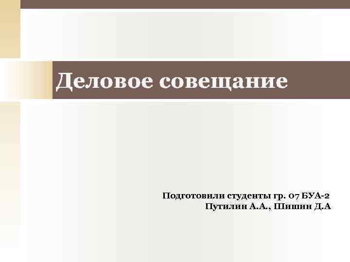 Деловое совещание Подготовили студенты гр. 07 БУА-2 Путилин А. А. , Шишин Д. А.