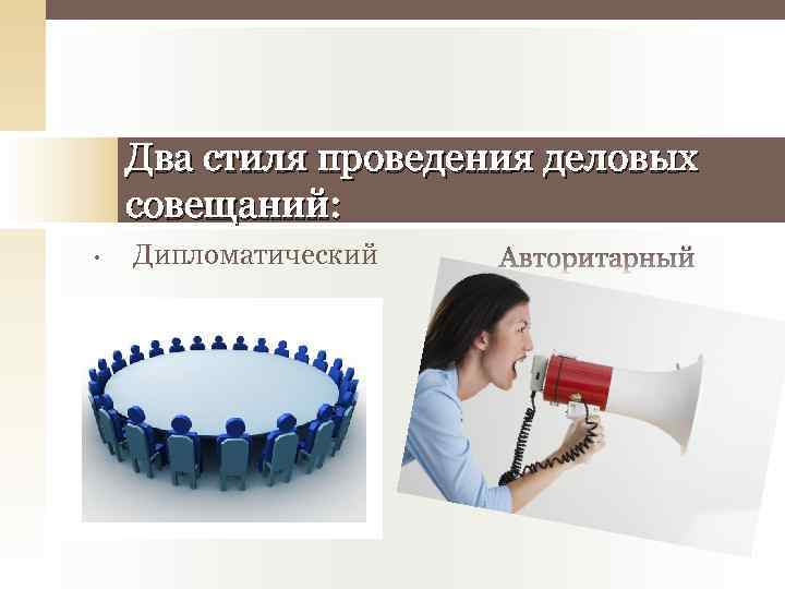 Два стиля проведения деловых совещаний: • Дипломатический 