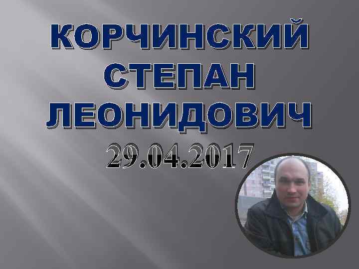 КОРЧИНСКИЙ СТЕПАН ЛЕОНИДОВИЧ 29. 04. 2017 