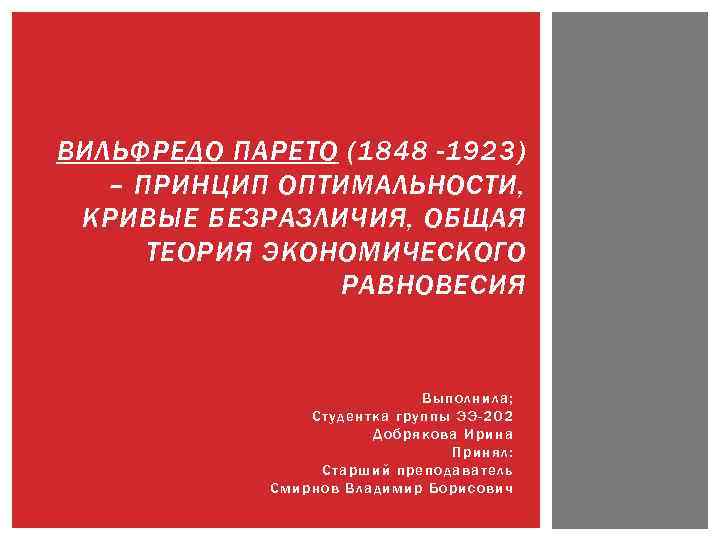 ВИЛЬФРЕДО ПАРЕТО (1848 -1923) – ПРИНЦИП ОПТИМАЛЬНОСТИ, КРИВЫЕ БЕЗРАЗЛИЧИЯ, ОБЩАЯ ТЕОРИЯ ЭКОНОМИЧЕСКОГО РАВНОВЕСИЯ Выполнила;