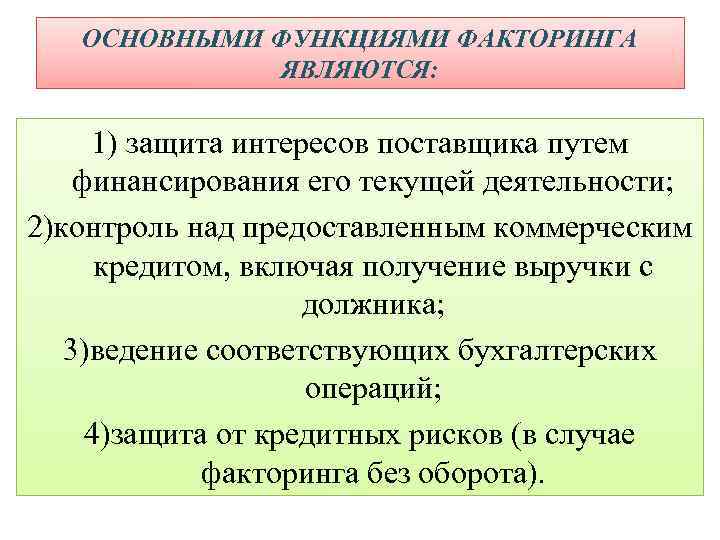 ОСНОВНЫМИ ФУНКЦИЯМИ ФАКТОРИНГА ЯВЛЯЮТСЯ: 1) защита интересов поставщика путем финансирования его текущей деятельности; 2)контроль