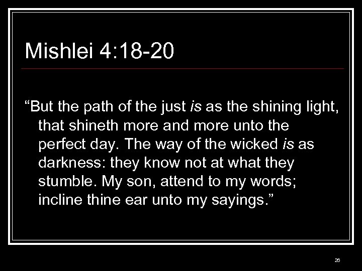 Mishlei 4: 18 -20 “But the path of the just is as the shining