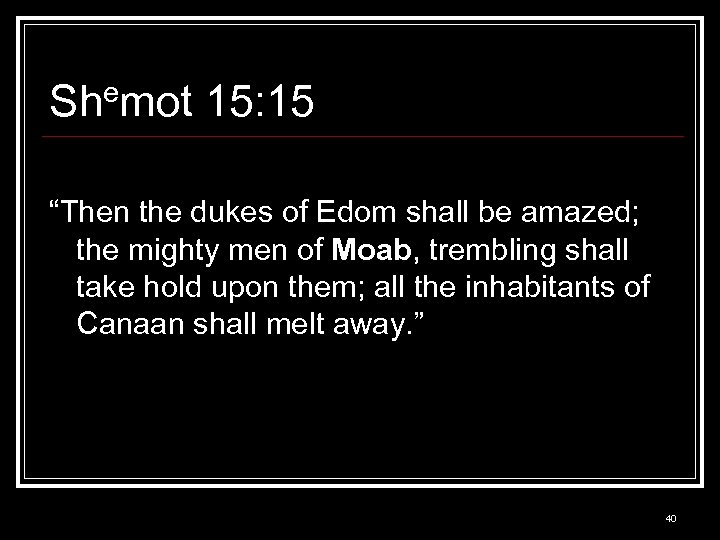 Shemot 15: 15 “Then the dukes of Edom shall be amazed; the mighty men