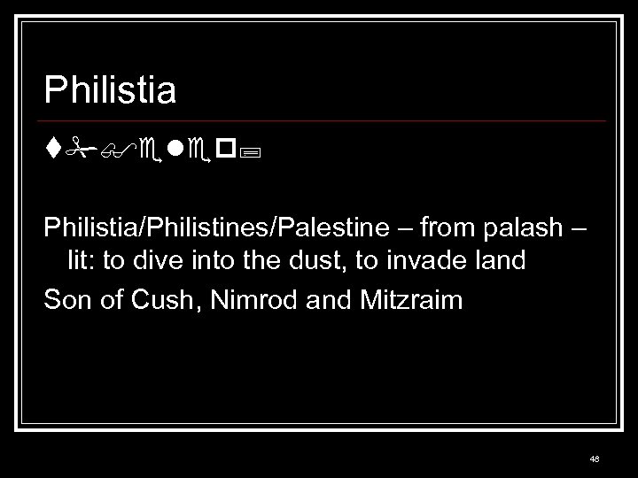 Philistia t# elep Philistia/Philistines/Palestine – from palash – lit: to dive into the dust,