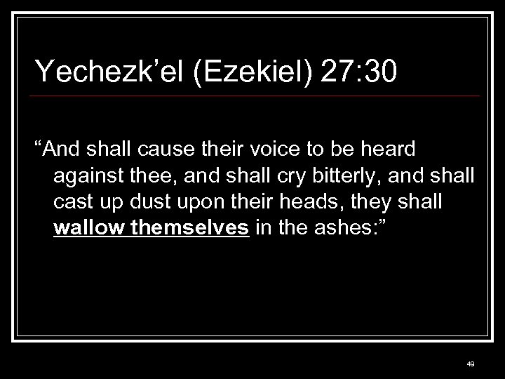 Yechezk’el (Ezekiel) 27: 30 “And shall cause their voice to be heard against thee,