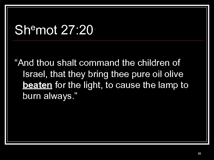 Shemot 27: 20 “And thou shalt command the children of Israel, that they bring