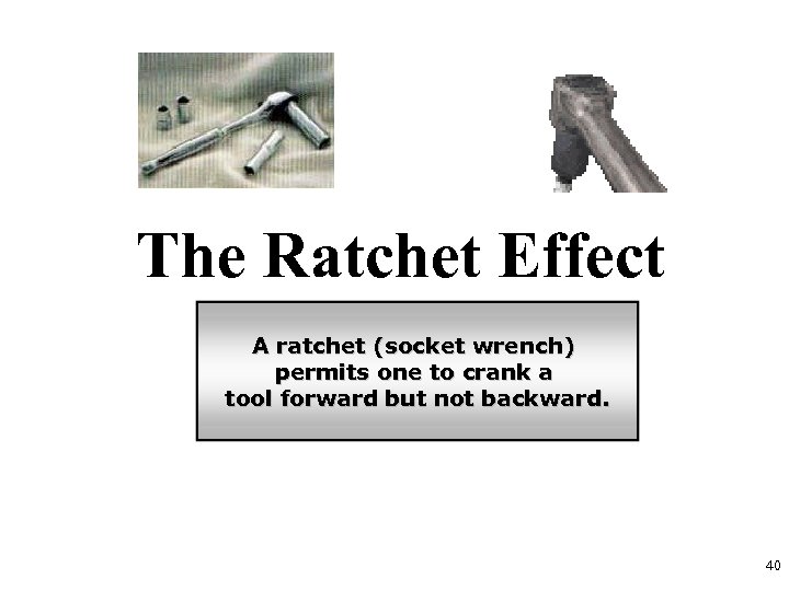 The Ratchet Effect A ratchet (socket wrench) permits one to crank a tool forward