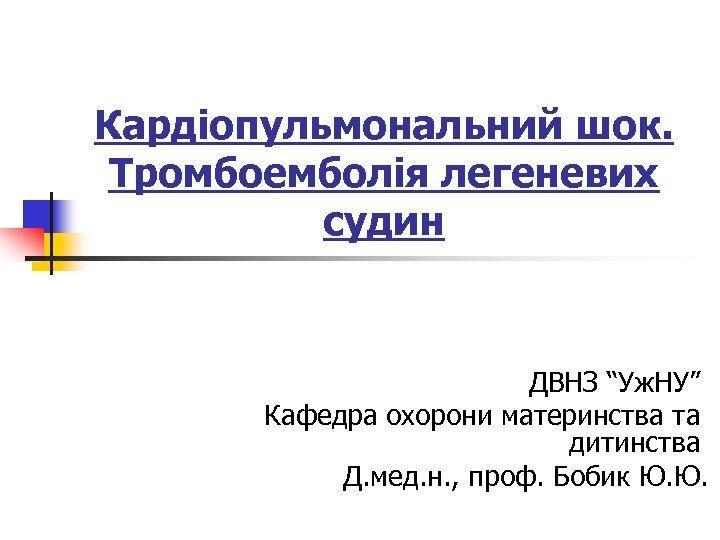 Кардіопульмональний шок. Тромбоемболія легеневих судин ДВНЗ “Уж. НУ” Кафедра охорони материнства та дитинства Д.