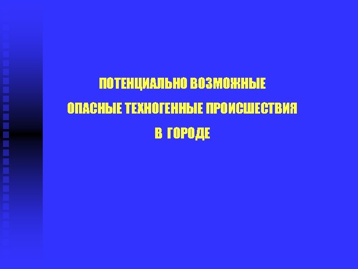ПОТЕНЦИАЛЬНО ВОЗМОЖНЫЕ ОПАСНЫЕ ТЕХНОГЕННЫЕ ПРОИСШЕСТВИЯ В ГОРОДЕ 