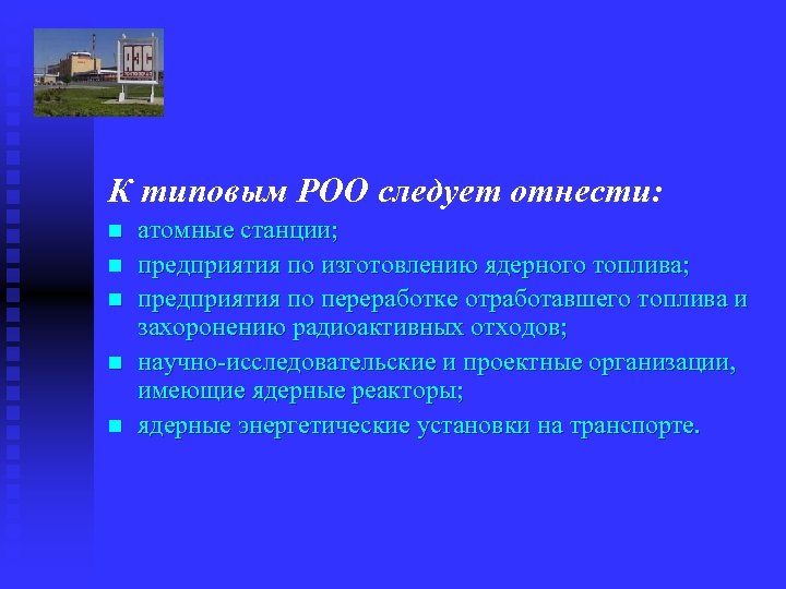 К типовым РОО следует отнести: n n n атомные станции; предприятия по изготовлению ядерного