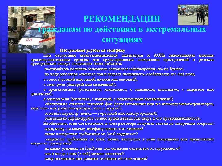 РЕКОМЕНДАЦИИ гражданам по действиям в экстремальных ситуациях Поступление угрозы по телефону При отсутствии звукозаписывающей