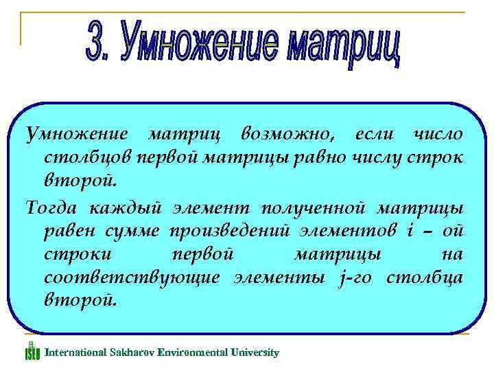 Умножение матриц возможно, если число столбцов первой матрицы равно числу строк второй. Тогда каждый