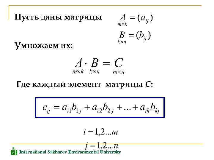 Пусть даны матрицы Умножаем их: Где каждый элемент матрицы С: International Sakharov Environmental University