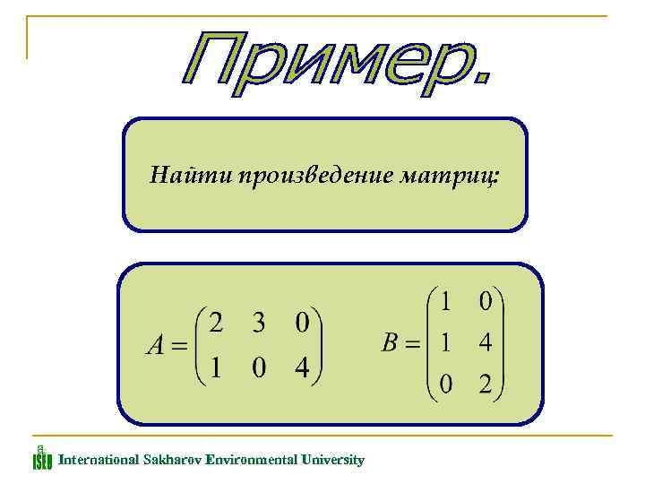 Найти произведение матриц: International Sakharov Environmental University 