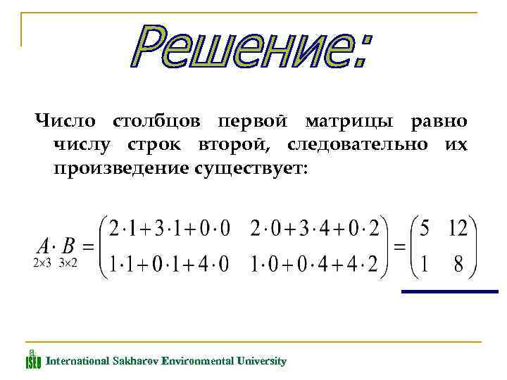 Число столбцов первой матрицы равно числу строк второй, следовательно их произведение существует: International Sakharov