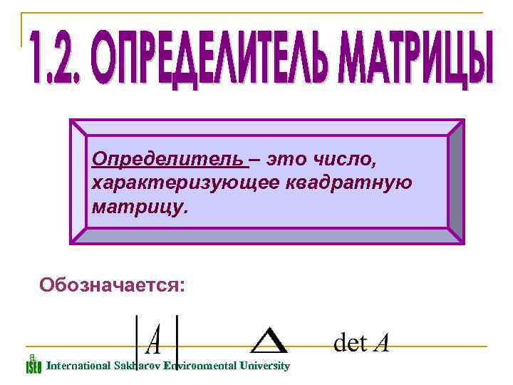 Определитель – это число, характеризующее квадратную матрицу. Обозначается: International Sakharov Environmental University 