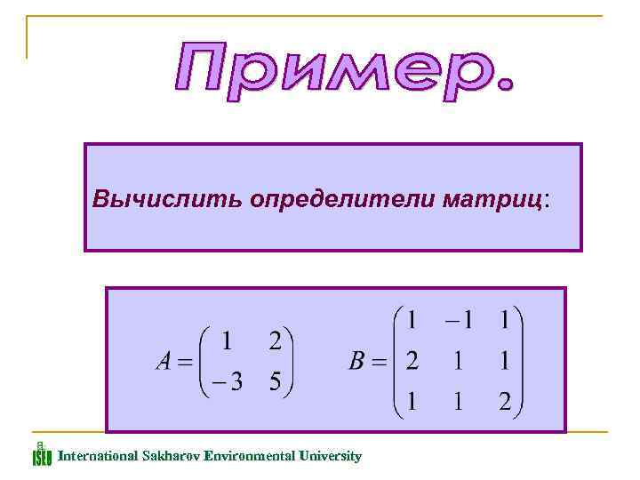 Вычислить определители матриц: International Sakharov Environmental University 