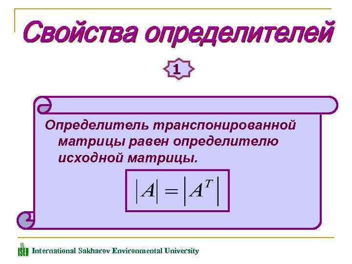 1 Определитель транспонированной матрицы равен определителю исходной матрицы. International Sakharov Environmental University 