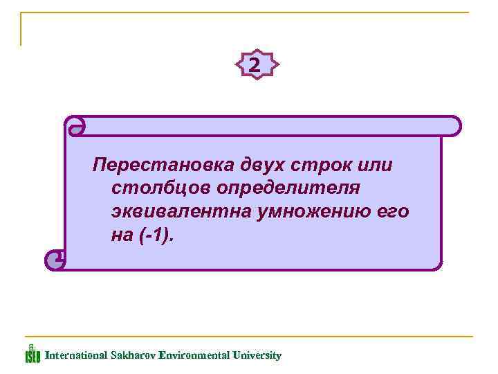 2 Перестановка двух строк или столбцов определителя эквивалентна умножению его на (-1). International Sakharov