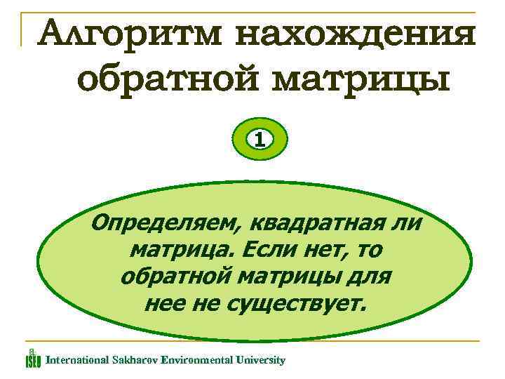 1 Определяем, квадратная ли матрица. Если нет, то обратной матрицы для нее не существует.