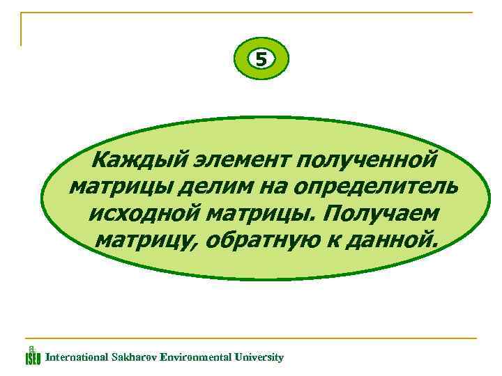 5 Каждый элемент полученной матрицы делим на определитель исходной матрицы. Получаем матрицу, обратную к
