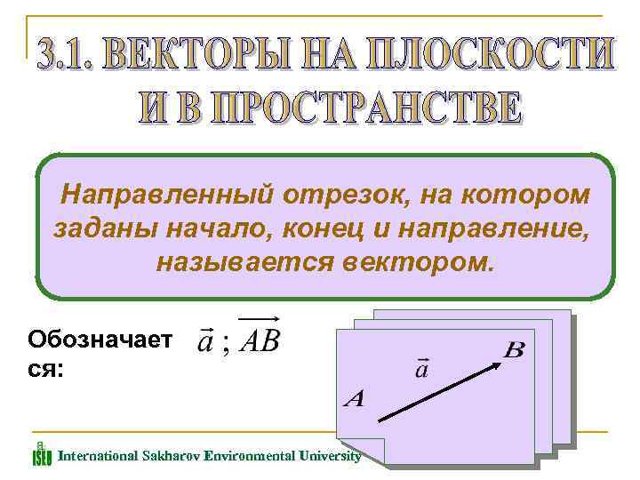 Направленный отрезок, на котором заданы начало, конец и направление, называется вектором. Обозначает ся: International