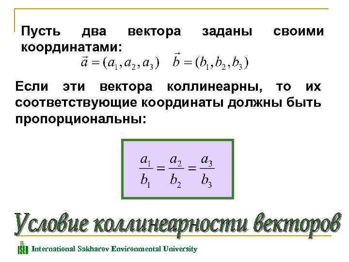 Пусть два вектора координатами: заданы своими Если эти вектора коллинеарны, то их соответствующие координаты