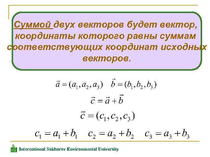 Суммой двух векторов будет вектор, координаты которого равны суммам соответствующих координат исходных векторов. International