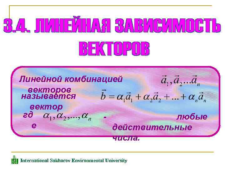 Линейной комбинацией векторов называется вектор гд любые е действительные числа. International Sakharov Environmental University