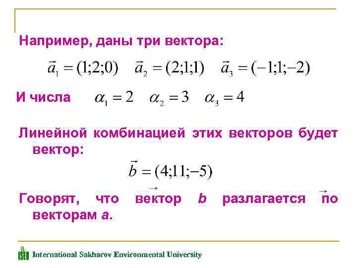 Например, даны три вектора: И числа Линейной комбинацией этих векторов будет вектор: Говорят, что