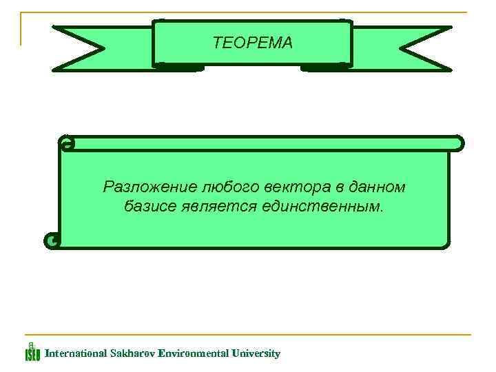 ТЕОРЕМА Разложение любого вектора в данном базисе является единственным. International Sakharov Environmental University 