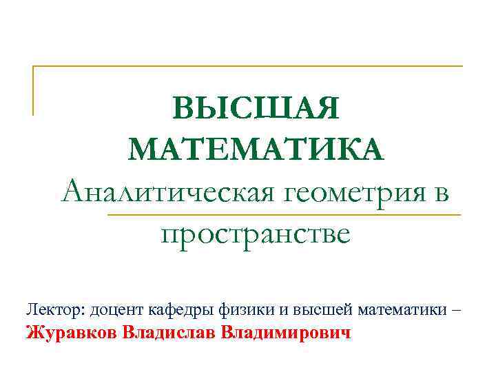 ВЫСШАЯ МАТЕМАТИКА Аналитическая геометрия в пространстве Лектор: доцент кафедры физики и высшей математики –